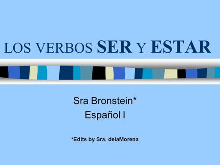 LOS VERBOS SER Y ESTAR Sra Bronstein* Español I *Edits by Sra. delaMorena.