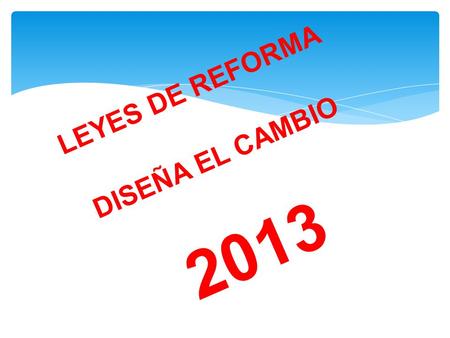 LEYES DE REFORMA DISEÑA EL CAMBIO 2013.