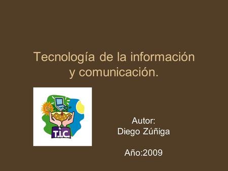 Tecnología de la información y comunicación. Autor: Diego Zúñiga Año:2009.