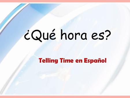 ¿Qué hora es? Telling Time en Español Telling Time in Spanish: ¿Qué hora es?= What time is it? I.When it is exacly on the hour, like 9:00, 4:00, 3:00.