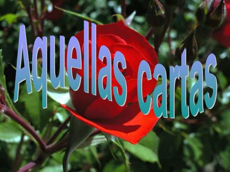 - Eran aquellas, tus cartas, que llegaban aunque de tarde en tarde, puntuales, escritas a plumín de estilográfica recargable. Yo las leía con fruición,
