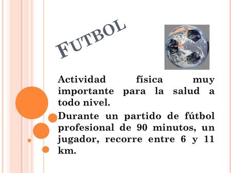 F UTBOL Actividad física muy importante para la salud a todo nivel. Durante un partido de fútbol profesional de 90 minutos, un jugador, recorre entre 6.