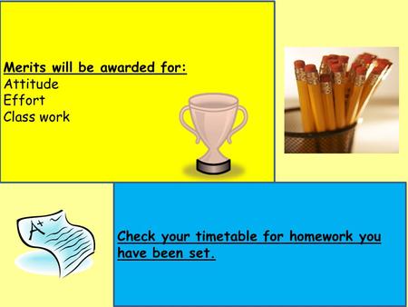 Merits will be awarded for: Attitude Effort Class work Check your timetable for homework you have been set.