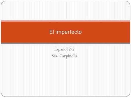 Español 2-2 Sra. Carpinella El imperfecto. In Spanish, there are two simple past tenses: the preterite and the imperfect. The preterite is used to state.