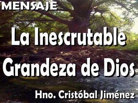 MENSAJE La Inescrutable Grandeza de Dios Hno. Cristóbal Jiménez.