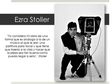 Ezra Stoller Yo considero mi obra de una forma que es análoga a la de un músico al que le dan una partitura para tocar y que tiene que traerla a la vida.