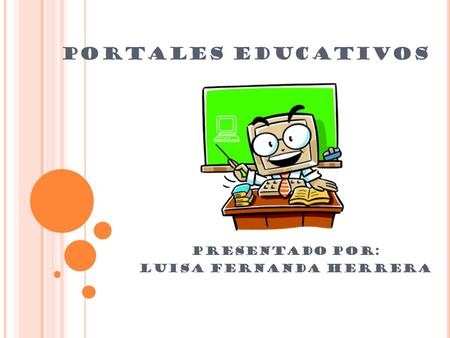 PORTALES EDUCATIVOS PRESENTADO POR: LUISA FERNANDA HERRERA.