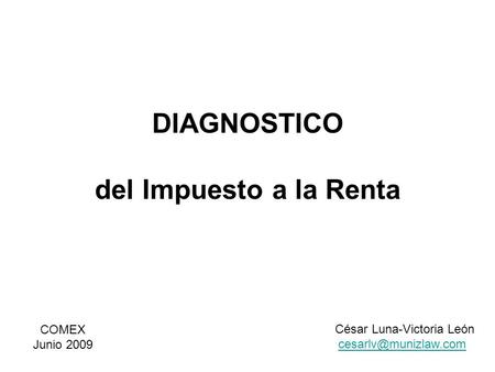 DIAGNOSTICO del Impuesto a la Renta COMEX Junio 2009 César Luna-Victoria León