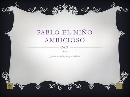PABLO EL NIÑO AMBICIOSO Autor: Jhoan mauricio bedoya cordoba.