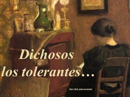 Dichosos los tolerantes… Dar click para avanzar DICHOSO quien sabe mirar a los otros con los ojos de un amigo, y acoge a cada persona sin prejuicios.