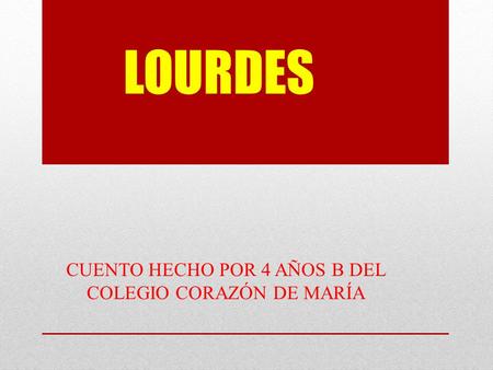 LOURDES CUENTO HECHO POR 4 AÑOS B DEL COLEGIO CORAZÓN DE MARÍA.