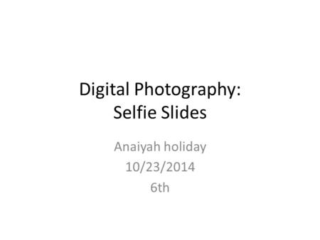 Digital Photography: Selfie Slides Anaiyah holiday 10/23/2014 6th.