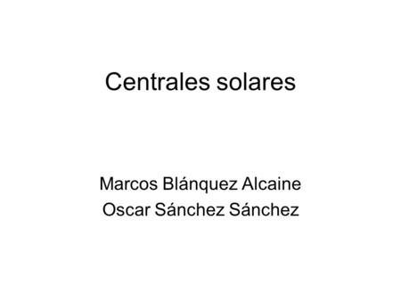 Centrales solares Marcos Blánquez Alcaine Oscar Sánchez Sánchez.