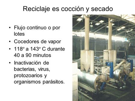 Reciclaje es cocción y secado Flujo continuo o por lotes Cocedores de vapor 118º a 143º C durante 40 a 90 minutos Inactivación de bacterias, virus, protozoarios.