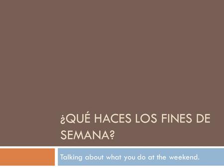 ¿QUÉ HACES LOS FINES DE SEMANA? Talking about what you do at the weekend.