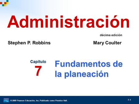 © 2009 Pearson Educación, Inc. Publicado como Prentice Hall. 7–1 Fundamentos de la planeación Capítulo 7 Administración Stephen P. Robbins Mary Coulter.