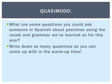  What are some questions you could ask someone in Spanish about pastimes using the vocab and grammar we’ve learned so far this year?  Write down as many.
