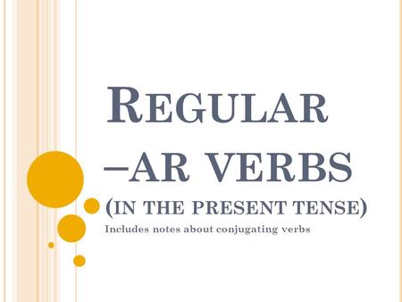 R EGULAR – AR VERBS ( IN THE PRESENT TENSE ) Includes notes about conjugating verbs.