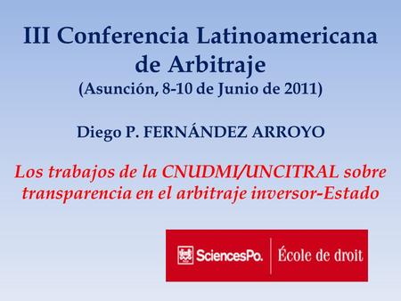 III Conferencia Latinoamericana de Arbitraje (Asunción, 8-10 de Junio de 2011) Diego P. FERNÁNDEZ ARROYO Los trabajos de la CNUDMI/UNCITRAL sobre transparencia.