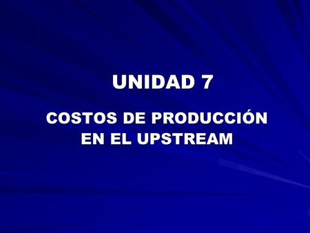 UNIDAD 7 COSTOS DE PRODUCCIÓN EN EL UPSTREAM.