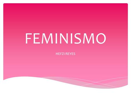 FEMINISMO HEFZI REYES.  Por Magaly Llaguno  Es indudable que la discriminación contra la mujer siempre ha existido y que es necesario condenarla y erradicarla.