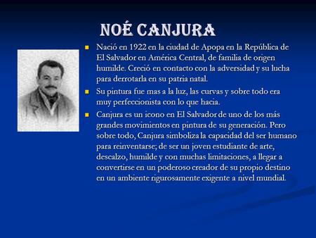 Noé Canjura Nació en 1922 en la ciudad de Apopa en la República de El Salvador en América Central, de familia de origen humilde. Creció en contacto con.