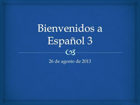 Bienvenidos a Español 3 26 de agosto de 2013.