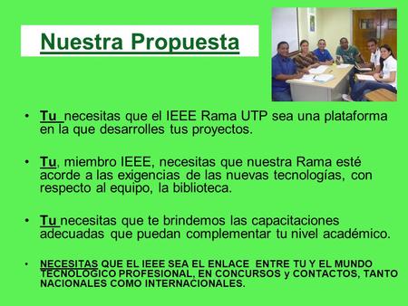 Tu necesitas que el IEEE Rama UTP sea una plataforma en la que desarrolles tus proyectos. Tu, miembro IEEE, necesitas que nuestra Rama esté acorde a las.