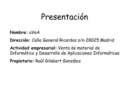 Presentación Nombre: uVeA Dirección: Calle General Ricardos s/n 28025 Madrid Actividad empresarial: Venta de material de Informático y Desarrollo de Aplicaciones.