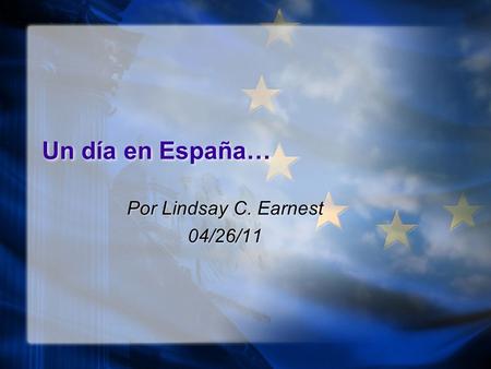 Un día en España… Por Lindsay C. Earnest 04/26/11 Por Lindsay C. Earnest 04/26/11.