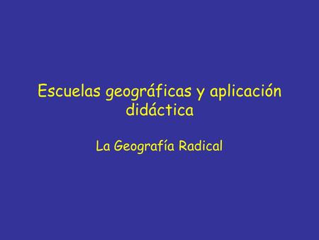 Escuelas geográficas y aplicación didáctica La Geografía Radical.