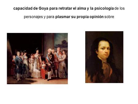 Capacidad de Goya para retratar el alma y la psicología de los personajes y para plasmar su propia opinión sobre.