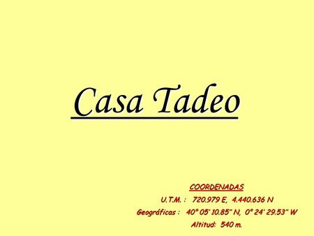 Casa Tadeo COORDENADAS U.T.M. : 720.979 E, 4.440.636 N Geográficas : 40° 05’ 10.85’’ N, 0° 24’ 29.53’’ W Altitud: 540 m.