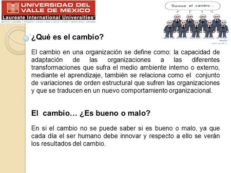 ¿Qué es el cambio? El cambio en una organización se define como: la capacidad de adaptación de las organizaciones a las diferentes transformaciones que.