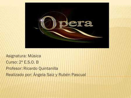 Asignatura: Música Curso: 2º E.S.O. B Profesor: Ricardo Quintanilla Realizado por: Ángela Saiz y Rubén Pascual.