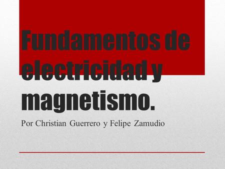 Fundamentos de electricidad y magnetismo. Por Christian Guerrero y Felipe Zamudio.