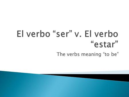 The verbs meaning “to be”.  In Spanish, both of the verbs “ser” and “estar mean “to be.”  Ej: Yo soy de New Jersey. I am from New Jersey.  Yo estoy.