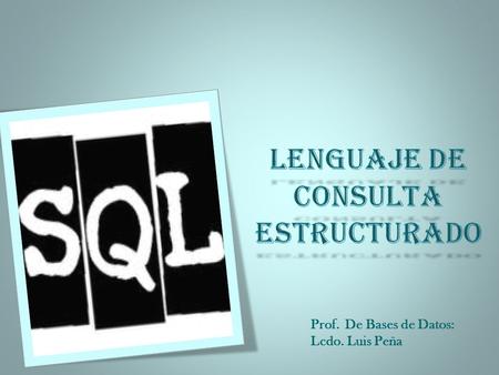 Prof. De Bases de Datos: Lcdo. Luis Peña. El lenguaje más habitual para construir las consultas a bases de datos relacionales es SQL, Structured Query.