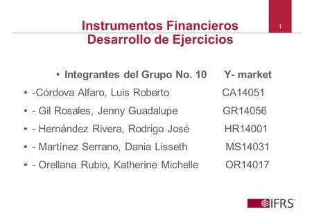 © 2010 IFRS Foundation. 30 Cannon Street | London EC4M 6XH | UK. www.ifrs.org Instrumentos Financieros Desarrollo de Ejercicios Integrantes del Grupo No.