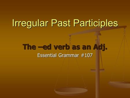 Irregular Past Participles The –ed verb as an Adj. Essential Grammar #107.