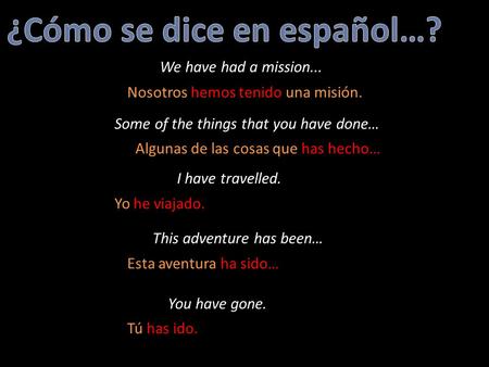 We have had a mission... Some of the things that you have done… I have travelled. This adventure has been… You have gone. Nosotros hemos tenido una misión.
