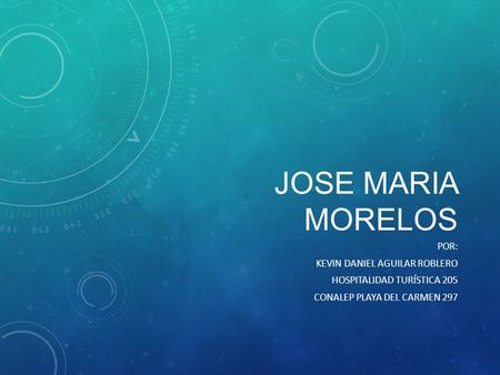 JOSE MARIA MORELOS POR: KEVIN DANIEL AGUILAR ROBLERO HOSPITALIDAD TURÍSTICA 205 CONALEP PLAYA DEL CARMEN 297.