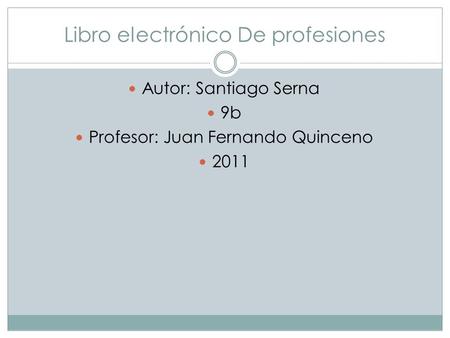 Libro electrónico De profesiones Autor: Santiago Serna 9b Profesor: Juan Fernando Quinceno 2011.