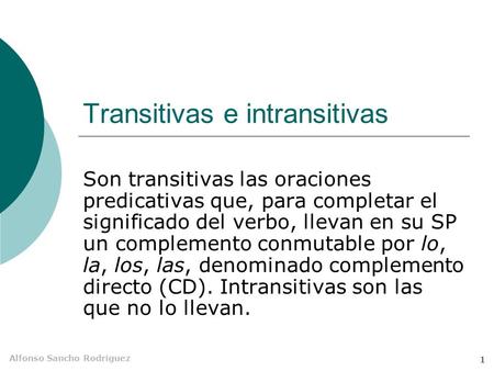 Alfonso Sancho Rodríguez 1 Transitivas e intransitivas Son transitivas las oraciones predicativas que, para completar el significado del verbo, llevan.