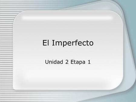 El Imperfecto Unidad 2 Etapa 1. Se usa el imperfecto: -to speak about background events in a story -to talk about something you used to do as a matter.