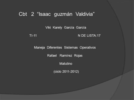Cbt 2 “Isaac guzmán Valdivia” Viki Karely García García TI-11 N DE LISTA:17 Maneja Diferentes Sistemas Operativos Rafael Ramírez Rojas Matutino (ciclo.
