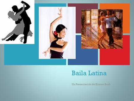 + Baila Latina Un Presentación de Kirsten Bush. + Muchos de las bailas más populares en mundo son de Latinoamerica Cha-Cha-Cha (Cuba) Salsa (Cuba) Rumba.