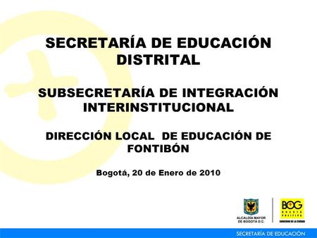 SECRETARÍA DE EDUCACIÓN DISTRITAL SUBSECRETARÍA DE INTEGRACIÓN INTERINSTITUCIONAL DIRECCIÓN LOCAL DE EDUCACIÓN DE FONTIBÓN Bogotá, 20 de Enero de 2010.