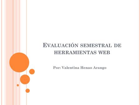E VALUACIÓN SEMESTRAL DE HERRAMIENTAS WEB Por: Valentina Henao Arango.