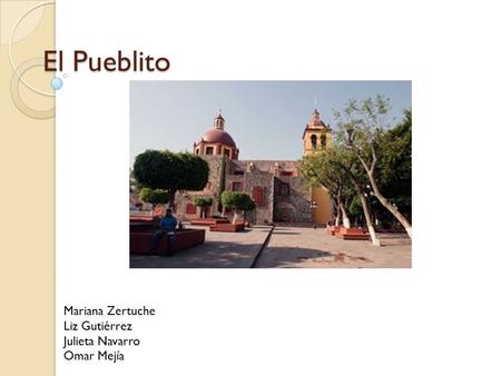 El Pueblito Mariana Zertuche Liz Gutiérrez Julieta Navarro Omar Mejía.